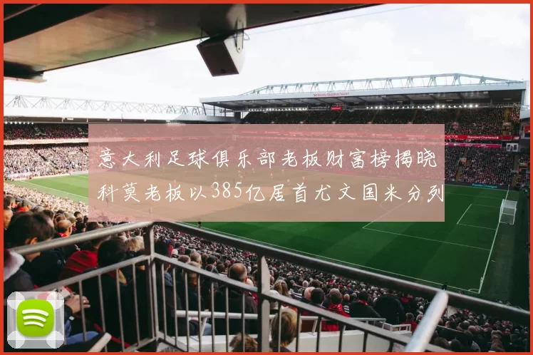 意大利足球俱乐部老板财富榜揭晓科莫老板以385亿居首尤文国米分列第六第七