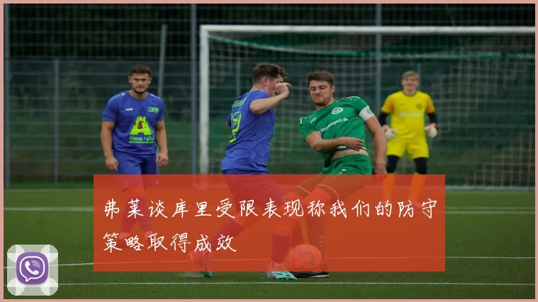 弗莱谈库里受限表现称我们的防守策略取得成效