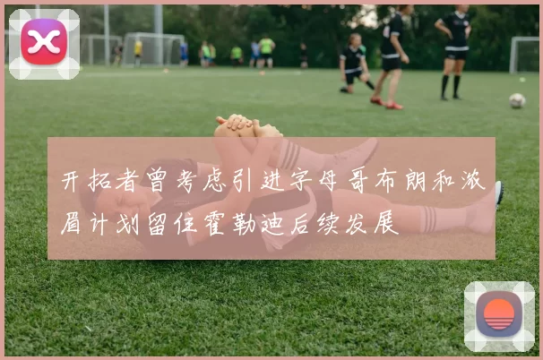开拓者曾考虑引进字母哥布朗和浓眉计划留住霍勒迪后续发展