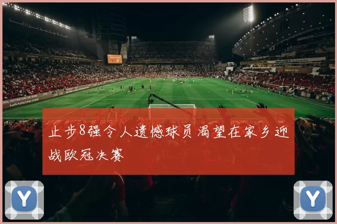 止步8强令人遗憾球员渴望在家乡迎战欧冠决赛