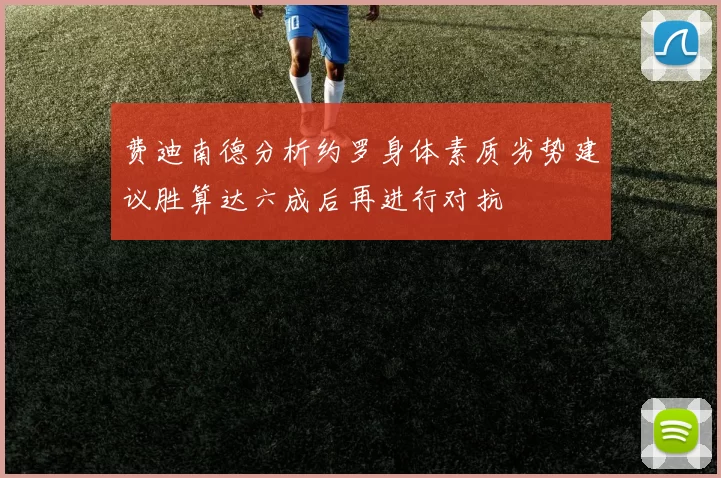 费迪南德分析约罗身体素质劣势建议胜算达六成后再进行对抗