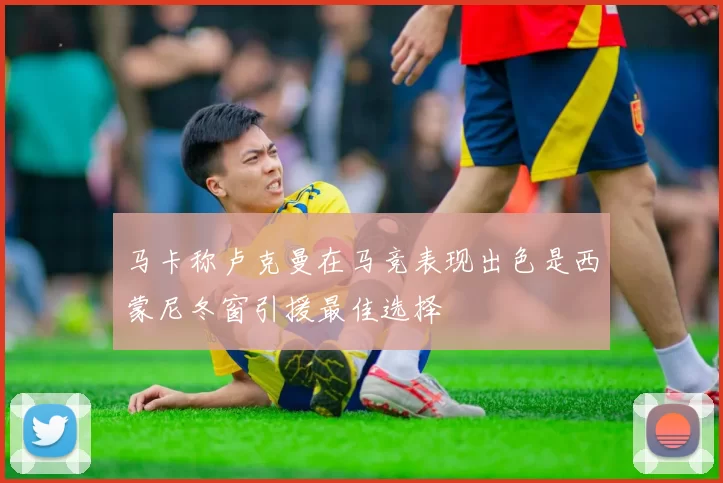 马卡称卢克曼在马竞表现出色是西蒙尼冬窗引援最佳选择