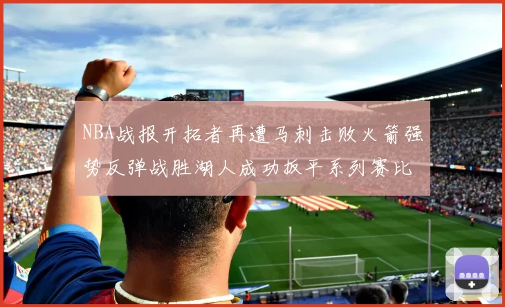 NBA战报开拓者再遭马刺击败火箭强势反弹战胜湖人成功扳平系列赛比分
