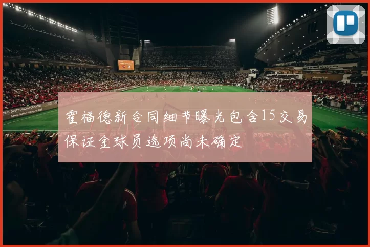 霍福德新合同细节曝光包含15交易保证金球员选项尚未确定