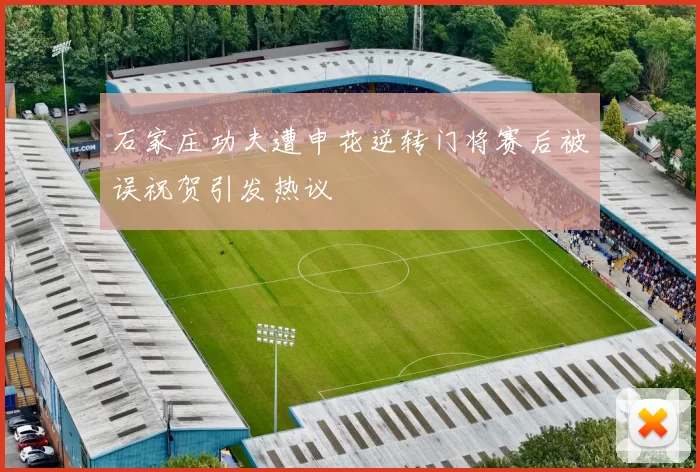 石家庄功夫遭申花逆转门将赛后被误祝贺引发热议
